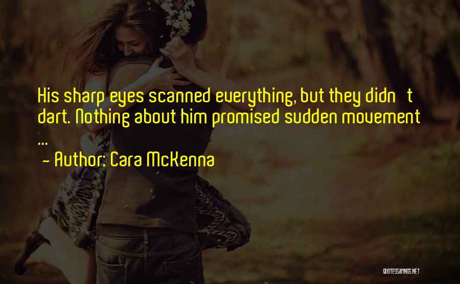 Cara McKenna Quotes: His Sharp Eyes Scanned Everything, But They Didn't Dart. Nothing About Him Promised Sudden Movement ...