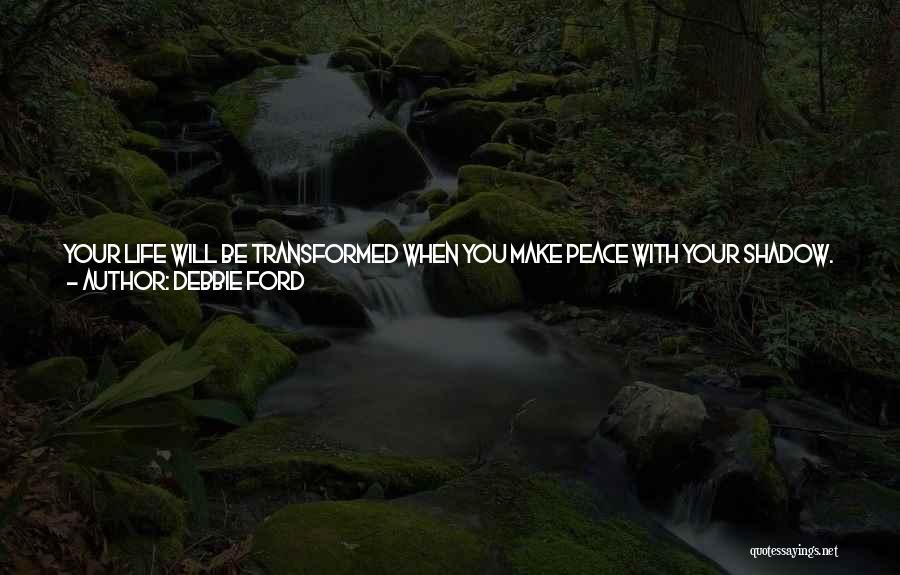 Debbie Ford Quotes: Your Life Will Be Transformed When You Make Peace With Your Shadow. The Caterpillar Will Become A Breathtakingly Beautiful Butterfly.