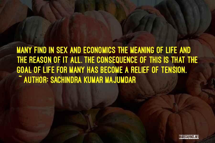 Sachindra Kumar Majumdar Quotes: Many Find In Sex And Economics The Meaning Of Life And The Reason Of It All. The Consequence Of This