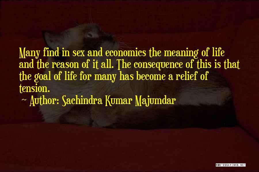 Sachindra Kumar Majumdar Quotes: Many Find In Sex And Economics The Meaning Of Life And The Reason Of It All. The Consequence Of This