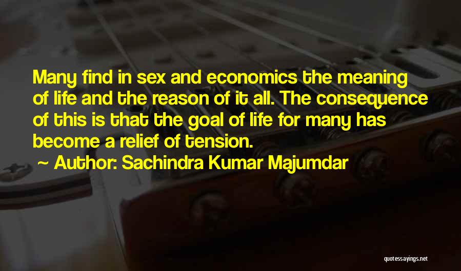 Sachindra Kumar Majumdar Quotes: Many Find In Sex And Economics The Meaning Of Life And The Reason Of It All. The Consequence Of This