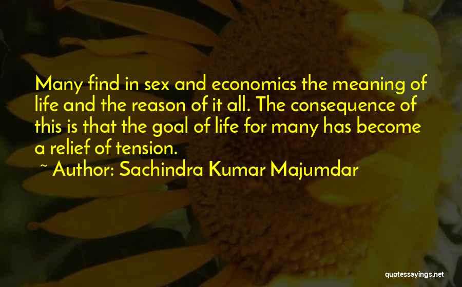 Sachindra Kumar Majumdar Quotes: Many Find In Sex And Economics The Meaning Of Life And The Reason Of It All. The Consequence Of This