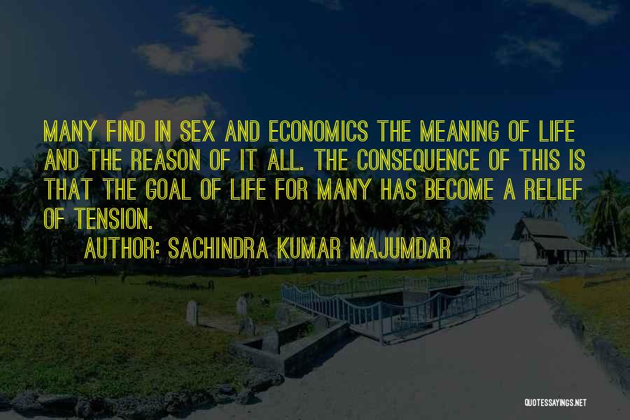 Sachindra Kumar Majumdar Quotes: Many Find In Sex And Economics The Meaning Of Life And The Reason Of It All. The Consequence Of This