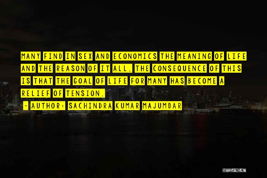 Sachindra Kumar Majumdar Quotes: Many Find In Sex And Economics The Meaning Of Life And The Reason Of It All. The Consequence Of This