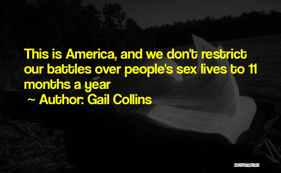 Gail Collins Quotes: This Is America, And We Don't Restrict Our Battles Over People's Sex Lives To 11 Months A Year