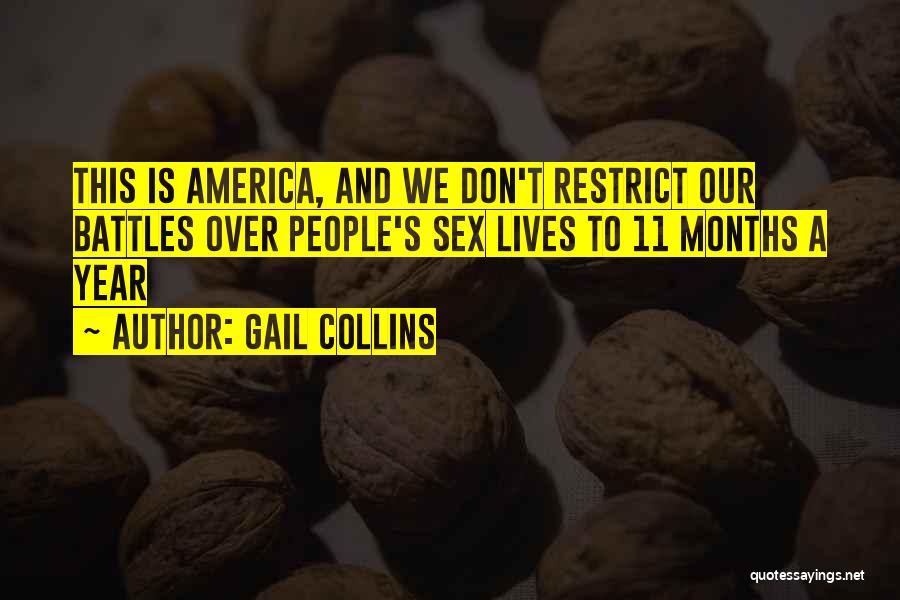 Gail Collins Quotes: This Is America, And We Don't Restrict Our Battles Over People's Sex Lives To 11 Months A Year