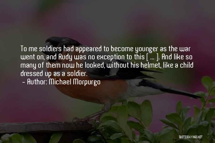 Michael Morpurgo Quotes: To Me Soldiers Had Appeared To Become Younger As The War Went On, And Rudy Was No Exception To This