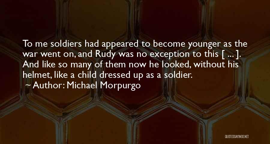 Michael Morpurgo Quotes: To Me Soldiers Had Appeared To Become Younger As The War Went On, And Rudy Was No Exception To This