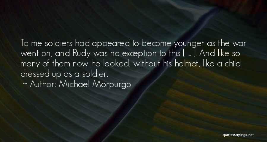 Michael Morpurgo Quotes: To Me Soldiers Had Appeared To Become Younger As The War Went On, And Rudy Was No Exception To This