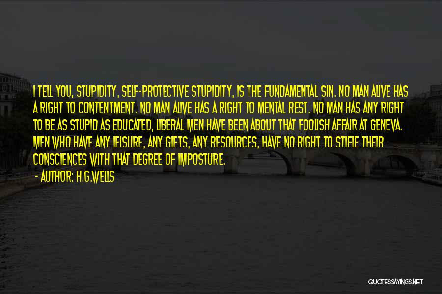 H.G.Wells Quotes: I Tell You, Stupidity, Self-protective Stupidity, Is The Fundamental Sin. No Man Alive Has A Right To Contentment. No Man