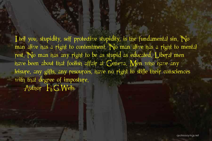 H.G.Wells Quotes: I Tell You, Stupidity, Self-protective Stupidity, Is The Fundamental Sin. No Man Alive Has A Right To Contentment. No Man