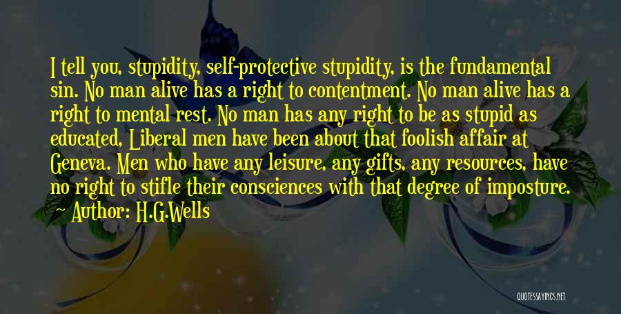 H.G.Wells Quotes: I Tell You, Stupidity, Self-protective Stupidity, Is The Fundamental Sin. No Man Alive Has A Right To Contentment. No Man