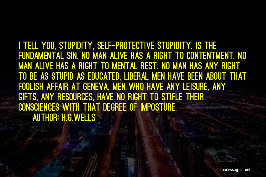 H.G.Wells Quotes: I Tell You, Stupidity, Self-protective Stupidity, Is The Fundamental Sin. No Man Alive Has A Right To Contentment. No Man