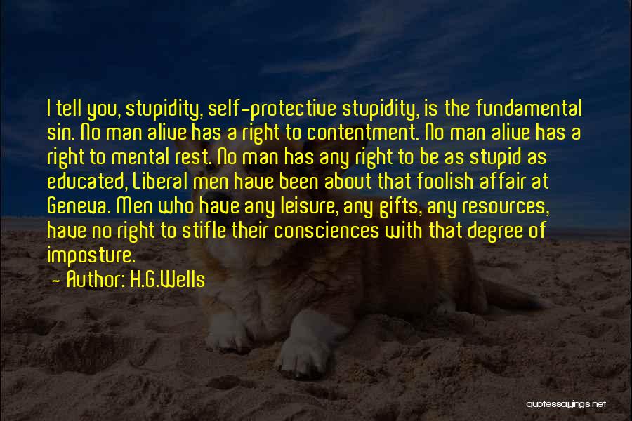 H.G.Wells Quotes: I Tell You, Stupidity, Self-protective Stupidity, Is The Fundamental Sin. No Man Alive Has A Right To Contentment. No Man