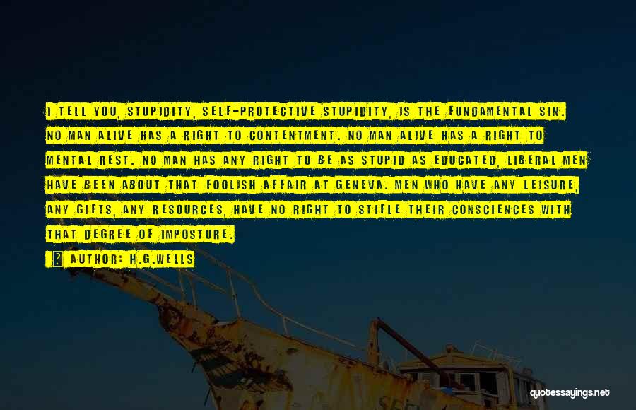 H.G.Wells Quotes: I Tell You, Stupidity, Self-protective Stupidity, Is The Fundamental Sin. No Man Alive Has A Right To Contentment. No Man