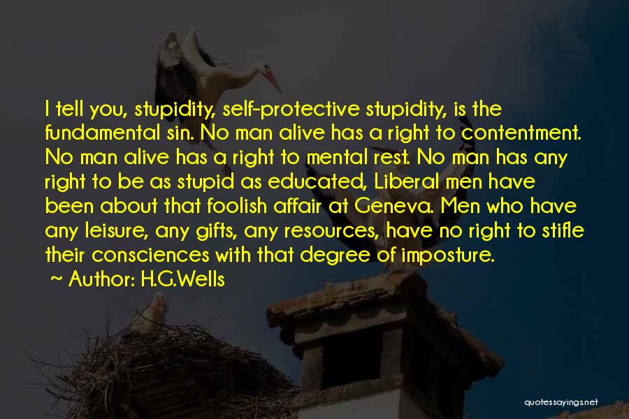 H.G.Wells Quotes: I Tell You, Stupidity, Self-protective Stupidity, Is The Fundamental Sin. No Man Alive Has A Right To Contentment. No Man