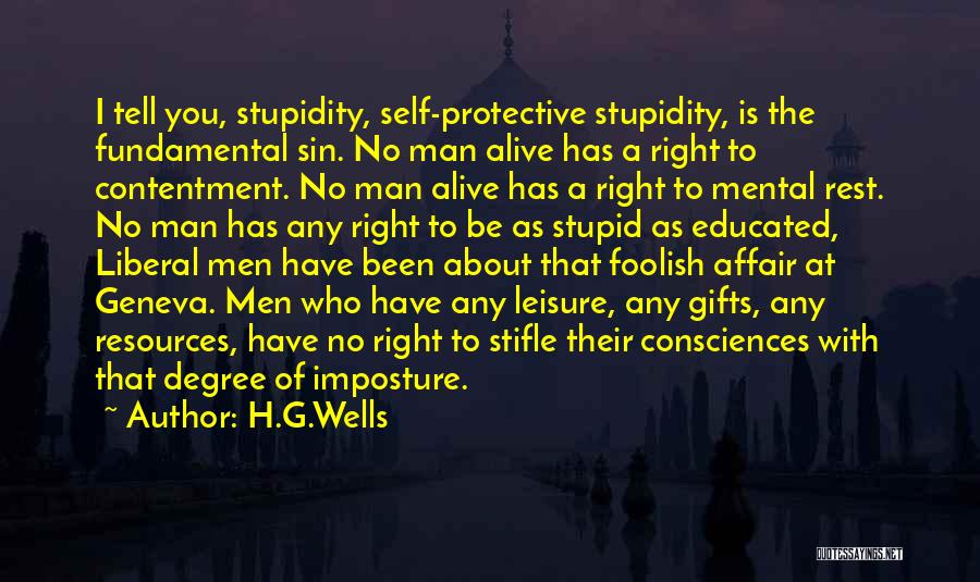 H.G.Wells Quotes: I Tell You, Stupidity, Self-protective Stupidity, Is The Fundamental Sin. No Man Alive Has A Right To Contentment. No Man