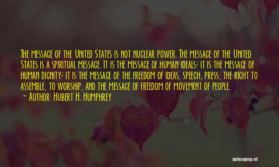 Hubert H. Humphrey Quotes: The Message Of The United States Is Not Nuclear Power. The Message Of The United States Is A Spiritual Message.