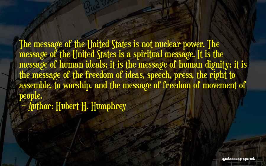 Hubert H. Humphrey Quotes: The Message Of The United States Is Not Nuclear Power. The Message Of The United States Is A Spiritual Message.