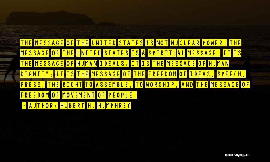 Hubert H. Humphrey Quotes: The Message Of The United States Is Not Nuclear Power. The Message Of The United States Is A Spiritual Message.