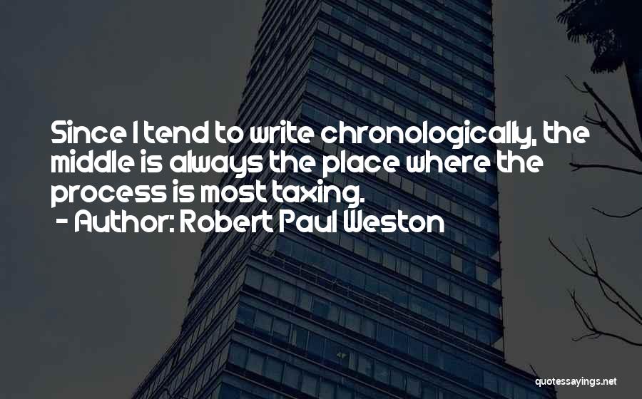 Robert Paul Weston Quotes: Since I Tend To Write Chronologically, The Middle Is Always The Place Where The Process Is Most Taxing.