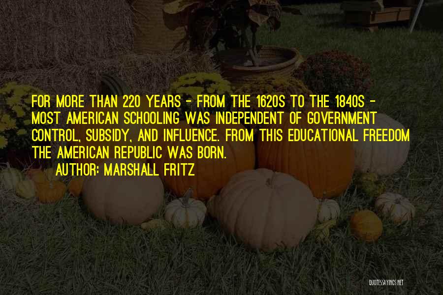 Marshall Fritz Quotes: For More Than 220 Years - From The 1620s To The 1840s - Most American Schooling Was Independent Of Government