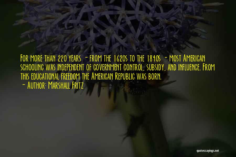Marshall Fritz Quotes: For More Than 220 Years - From The 1620s To The 1840s - Most American Schooling Was Independent Of Government