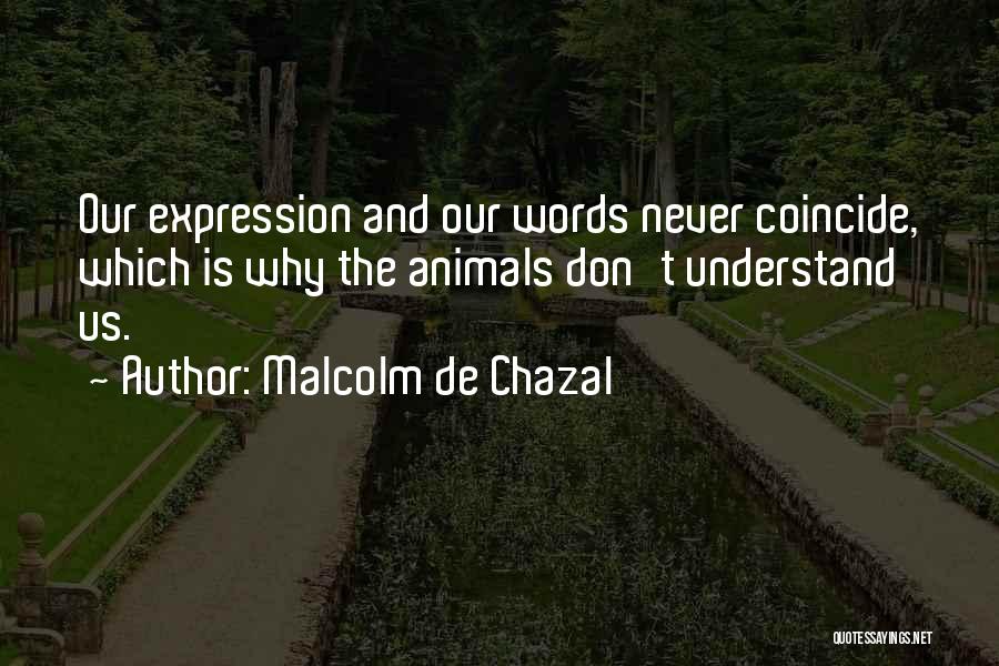 Malcolm De Chazal Quotes: Our Expression And Our Words Never Coincide, Which Is Why The Animals Don't Understand Us.