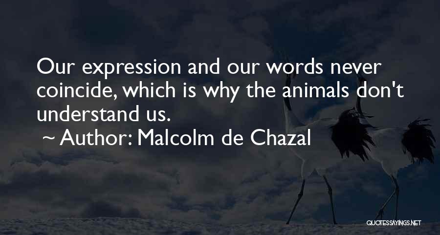 Malcolm De Chazal Quotes: Our Expression And Our Words Never Coincide, Which Is Why The Animals Don't Understand Us.