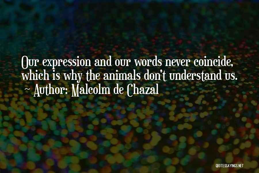 Malcolm De Chazal Quotes: Our Expression And Our Words Never Coincide, Which Is Why The Animals Don't Understand Us.