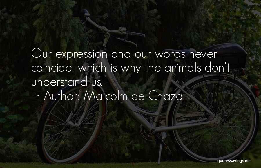 Malcolm De Chazal Quotes: Our Expression And Our Words Never Coincide, Which Is Why The Animals Don't Understand Us.