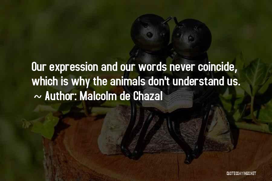 Malcolm De Chazal Quotes: Our Expression And Our Words Never Coincide, Which Is Why The Animals Don't Understand Us.