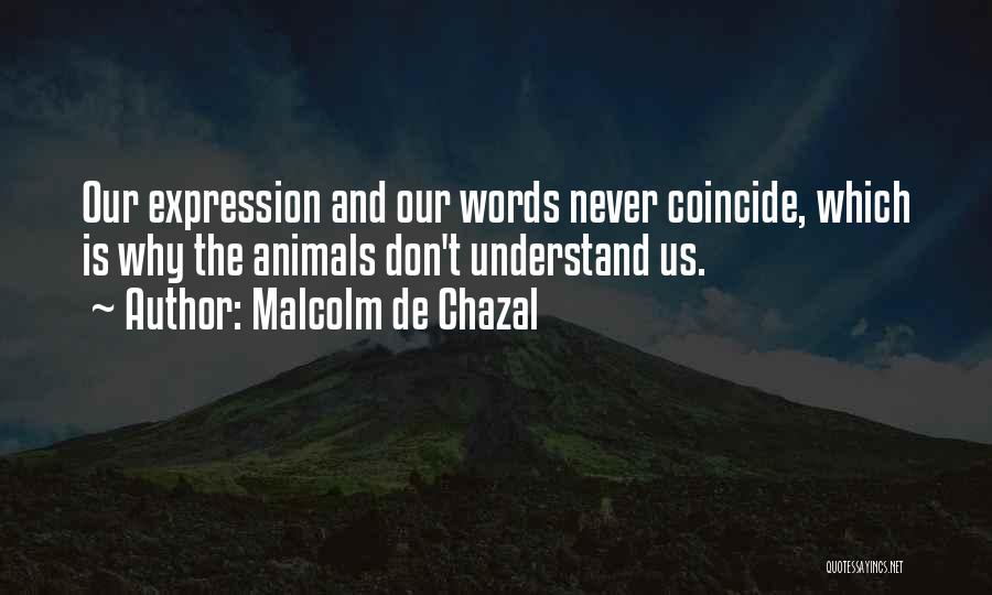 Malcolm De Chazal Quotes: Our Expression And Our Words Never Coincide, Which Is Why The Animals Don't Understand Us.