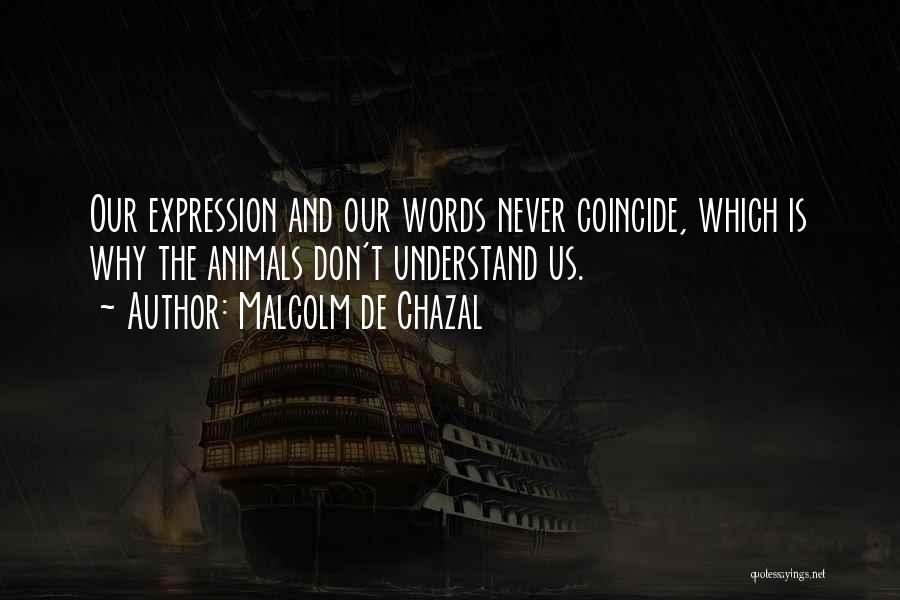 Malcolm De Chazal Quotes: Our Expression And Our Words Never Coincide, Which Is Why The Animals Don't Understand Us.