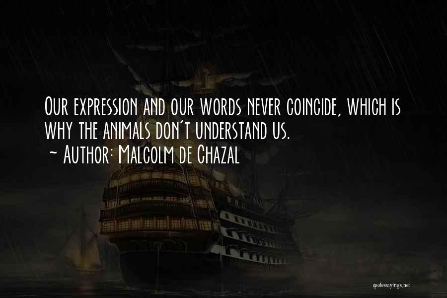 Malcolm De Chazal Quotes: Our Expression And Our Words Never Coincide, Which Is Why The Animals Don't Understand Us.