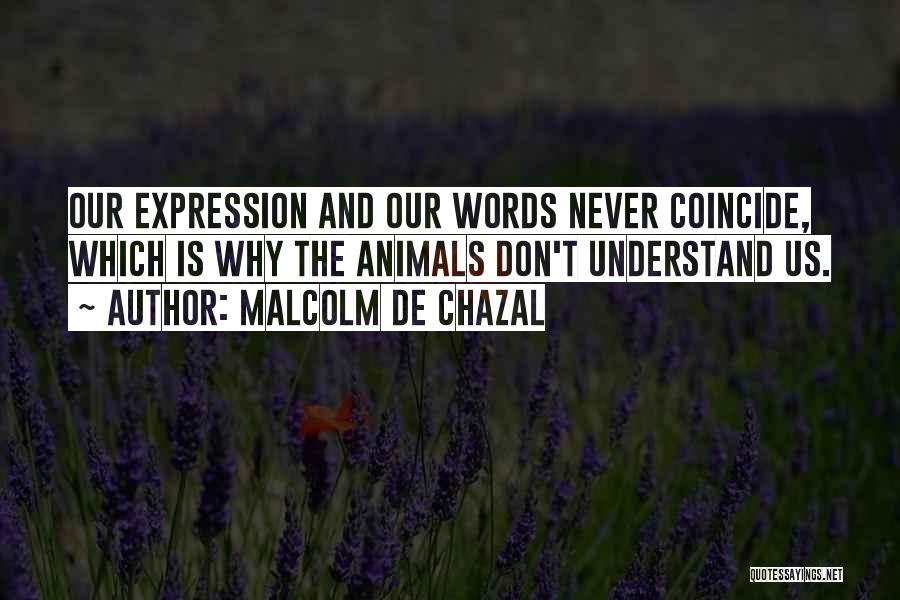 Malcolm De Chazal Quotes: Our Expression And Our Words Never Coincide, Which Is Why The Animals Don't Understand Us.