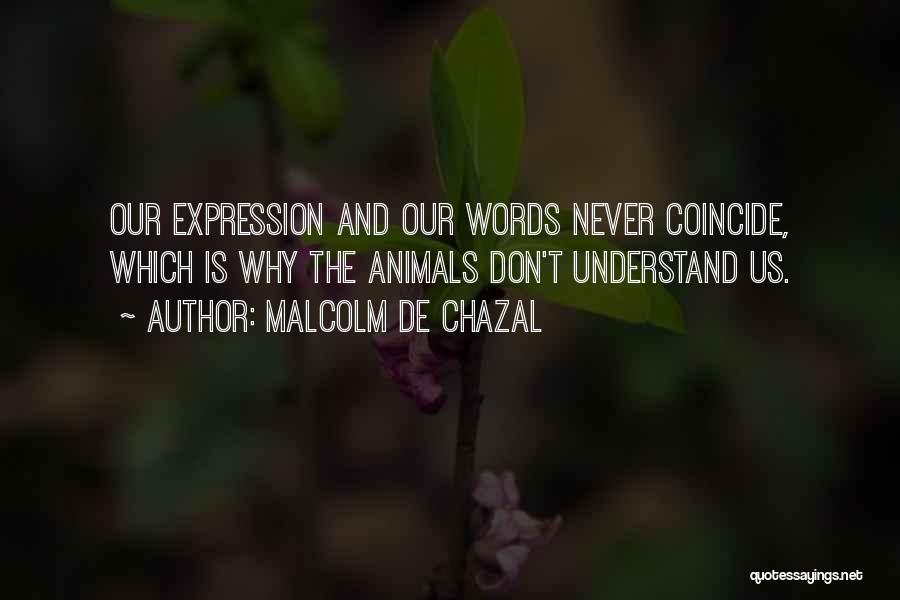 Malcolm De Chazal Quotes: Our Expression And Our Words Never Coincide, Which Is Why The Animals Don't Understand Us.