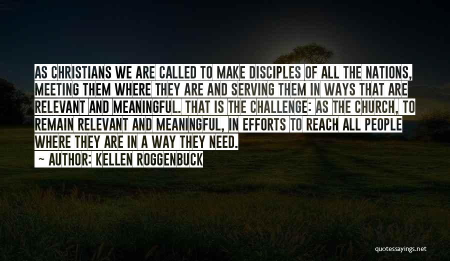 Kellen Roggenbuck Quotes: As Christians We Are Called To Make Disciples Of All The Nations, Meeting Them Where They Are And Serving Them