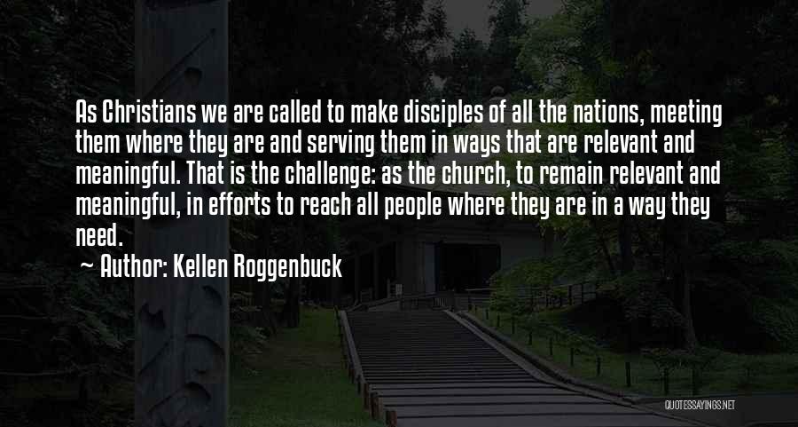 Kellen Roggenbuck Quotes: As Christians We Are Called To Make Disciples Of All The Nations, Meeting Them Where They Are And Serving Them