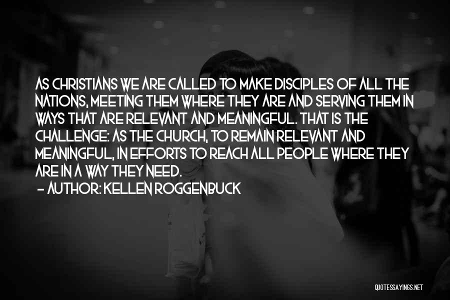 Kellen Roggenbuck Quotes: As Christians We Are Called To Make Disciples Of All The Nations, Meeting Them Where They Are And Serving Them