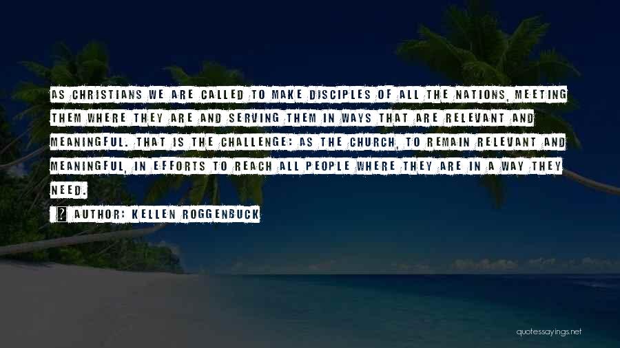 Kellen Roggenbuck Quotes: As Christians We Are Called To Make Disciples Of All The Nations, Meeting Them Where They Are And Serving Them