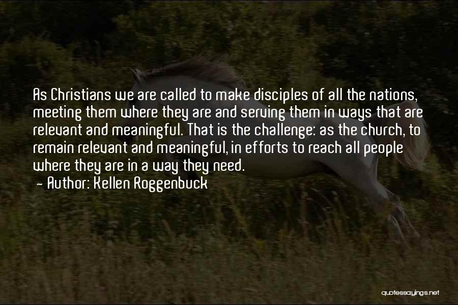 Kellen Roggenbuck Quotes: As Christians We Are Called To Make Disciples Of All The Nations, Meeting Them Where They Are And Serving Them