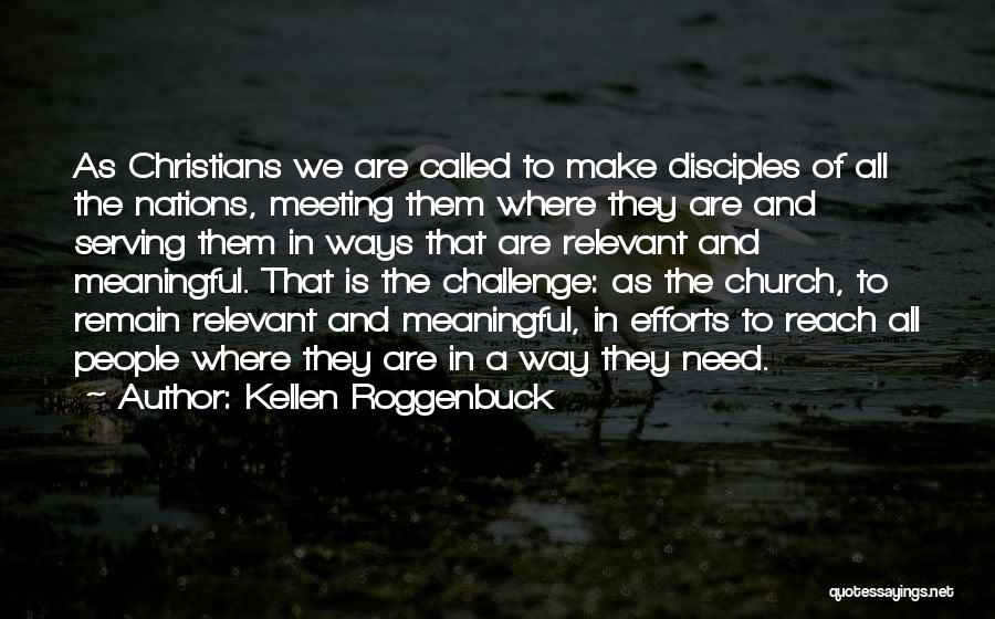 Kellen Roggenbuck Quotes: As Christians We Are Called To Make Disciples Of All The Nations, Meeting Them Where They Are And Serving Them