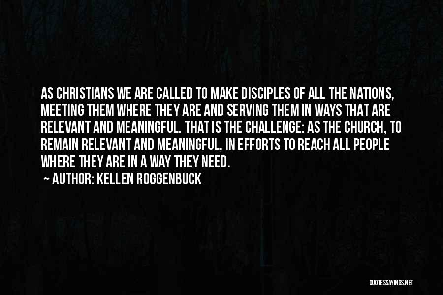 Kellen Roggenbuck Quotes: As Christians We Are Called To Make Disciples Of All The Nations, Meeting Them Where They Are And Serving Them