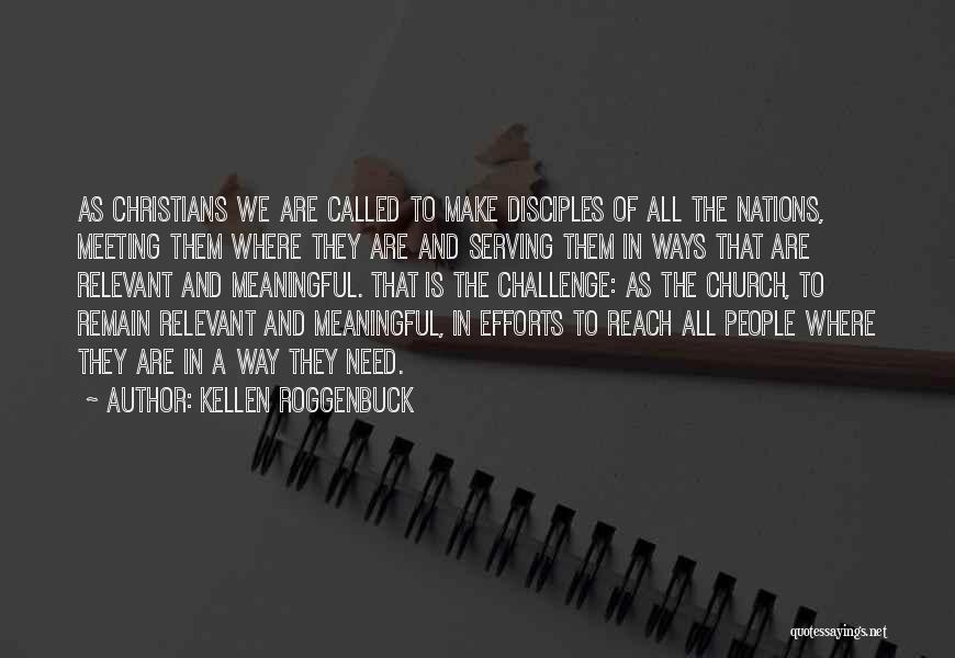 Kellen Roggenbuck Quotes: As Christians We Are Called To Make Disciples Of All The Nations, Meeting Them Where They Are And Serving Them