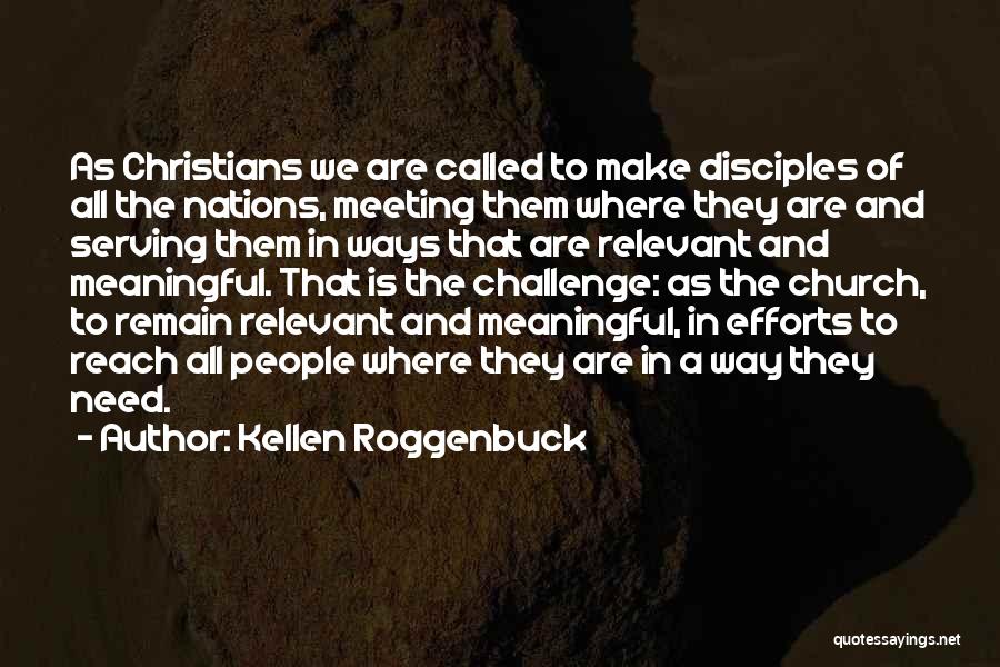 Kellen Roggenbuck Quotes: As Christians We Are Called To Make Disciples Of All The Nations, Meeting Them Where They Are And Serving Them