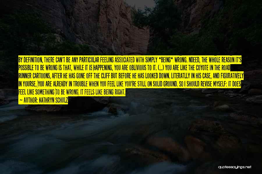 Kathryn Schulz Quotes: By Definition, There Can't Be Any Particular Feeling Associated With Simply *being* Wrong. Ndeed, The Whole Reason It's Possible To