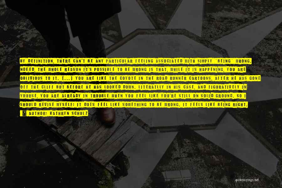 Kathryn Schulz Quotes: By Definition, There Can't Be Any Particular Feeling Associated With Simply *being* Wrong. Ndeed, The Whole Reason It's Possible To