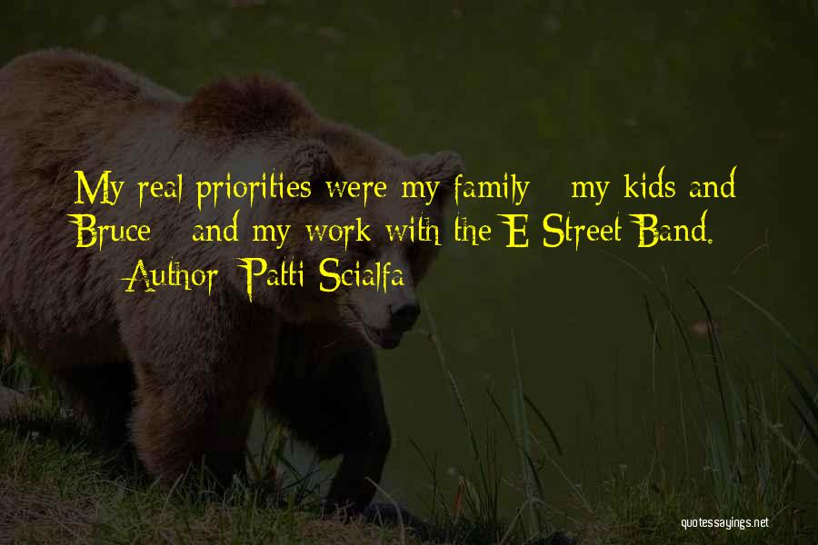 Patti Scialfa Quotes: My Real Priorities Were My Family - My Kids And Bruce - And My Work With The E Street Band.