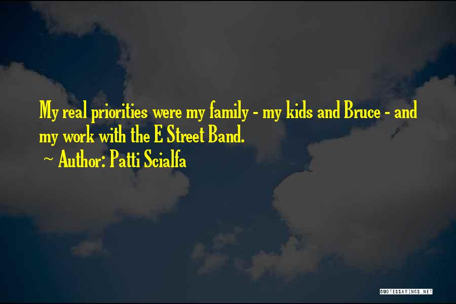 Patti Scialfa Quotes: My Real Priorities Were My Family - My Kids And Bruce - And My Work With The E Street Band.